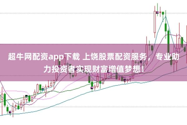 超牛网配资app下载 上饶股票配资服务,专业助力投资者实现财富增值梦想!