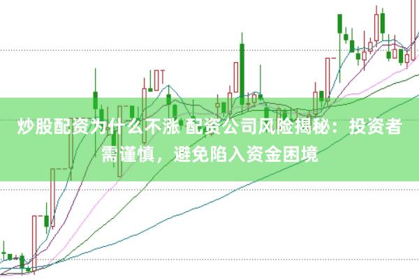 炒股配资为什么不涨 配资公司风险揭秘：投资者需谨慎，避免陷入资金困境