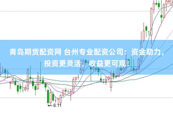 青岛期货配资网 台州专业配资公司:资金助力,投资更灵活,收益更可观!