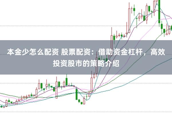 本金少怎么配资 股票配资：借助资金杠杆，高效投资股市的策略介绍
