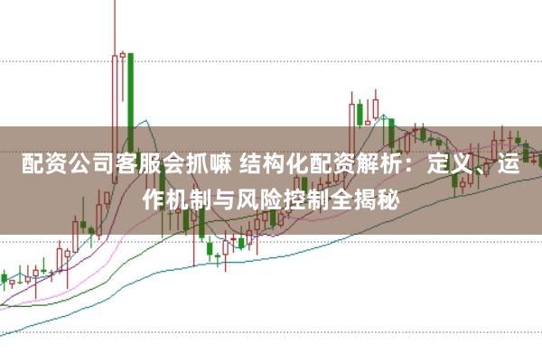 配资公司客服会抓嘛 结构化配资解析:定义、运作机制与风险控制全揭秘