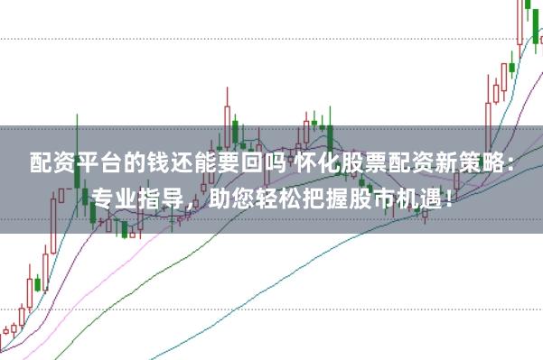 配资平台的钱还能要回吗 怀化股票配资新策略：专业指导，助您轻松把握股市机遇！