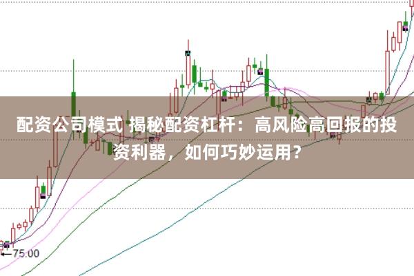 配资公司模式 揭秘配资杠杆:高风险高回报的投资利器,如何巧妙运用?