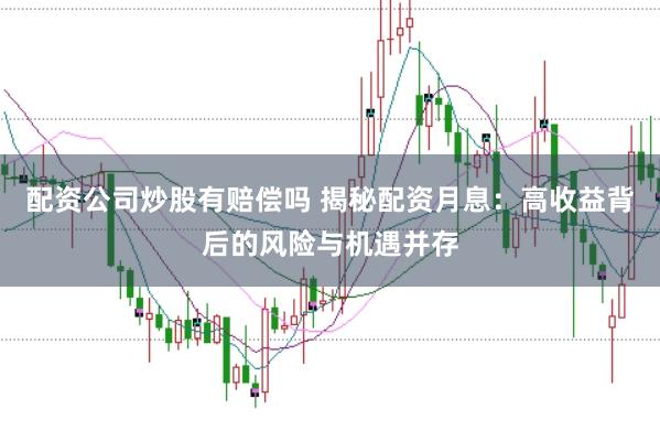 配资公司炒股有赔偿吗 揭秘配资月息：高收益背后的风险与机遇并存
