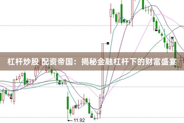 杠杆炒股 配资帝国：揭秘金融杠杆下的财富盛宴