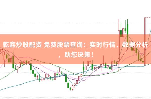 乾鑫炒股配资 免费股票查询:实时行情、数据分析,助您决策!