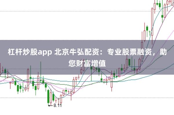 杠杆炒股app 北京牛弘配资：专业股票融资，助您财富增值