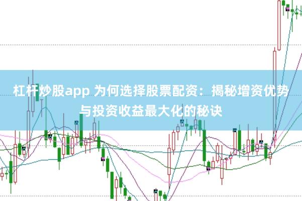 杠杆炒股app 为何选择股票配资：揭秘增资优势与投资收益最大化的秘诀