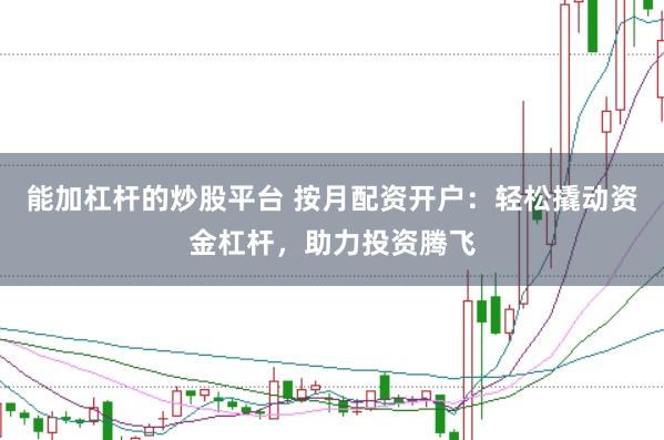 能加杠杆的炒股平台 按月配资开户:轻松撬动资金杠杆,助力投资腾飞