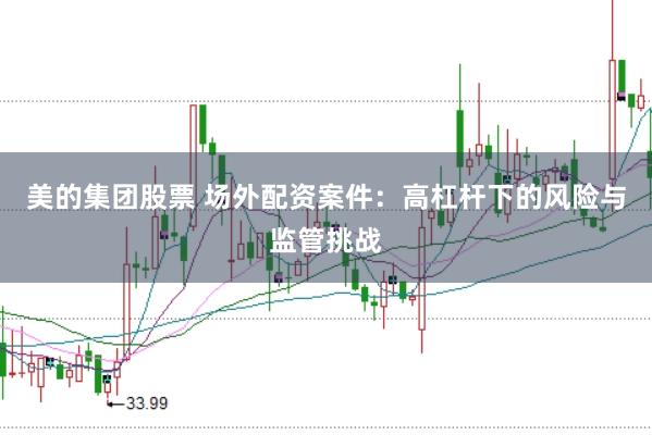 美的集团股票 场外配资案件：高杠杆下的风险与监管挑战