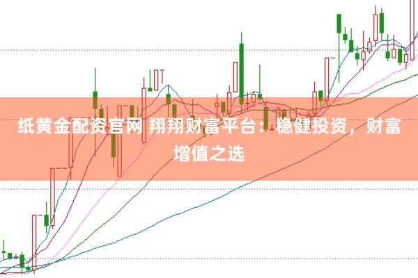 纸黄金配资官网 翔翔财富平台：稳健投资，财富增值之选