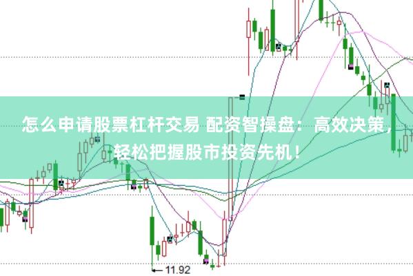 怎么申请股票杠杆交易 配资智操盘:高效决策,轻松把握股市投资先机!