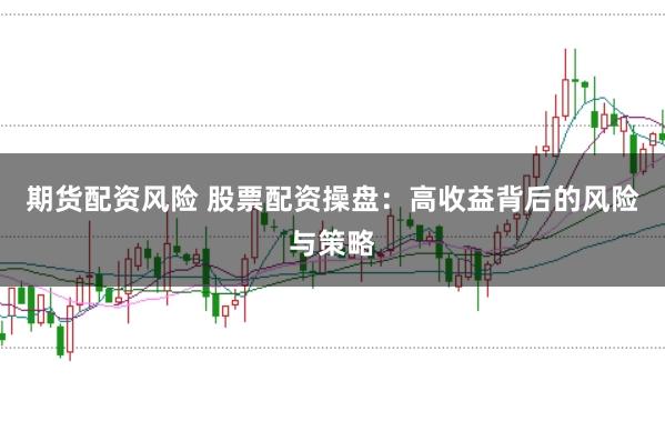 期货配资风险 股票配资操盘:高收益背后的风险与策略