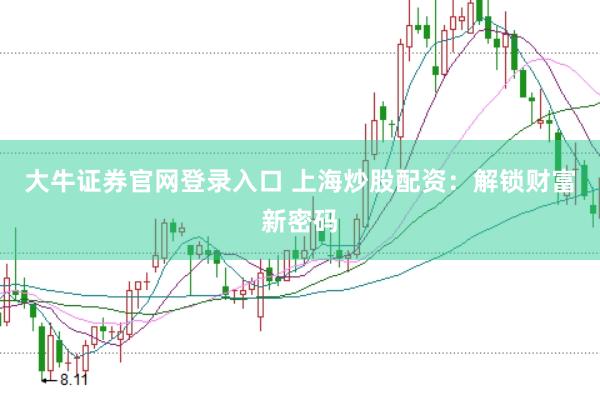 大牛证券官网登录入口 上海炒股配资：解锁财富新密码