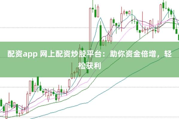 配资app 网上配资炒股平台:助你资金倍增,轻松获利