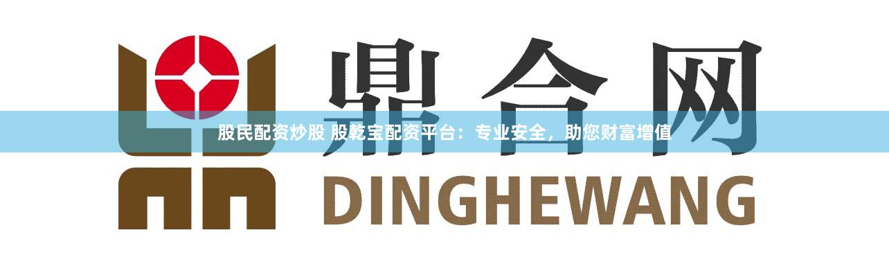 股民配资炒股 股乾宝配资平台:专业安全,助您财富增值