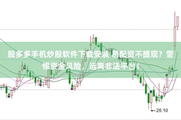 股多多手机炒股软件下载安装 易配资不提现?警惕资金风险,远离非法平台!