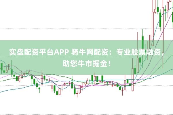 实盘配资平台APP 骑牛网配资：专业股票融资，助您牛市掘金！