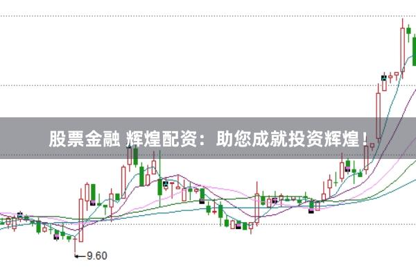 股票金融 辉煌配资：助您成就投资辉煌！