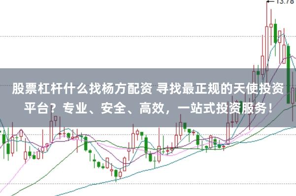 股票杠杆什么找杨方配资 寻找最正规的天使投资平台?专业、安全、高效,一站式投资服务!