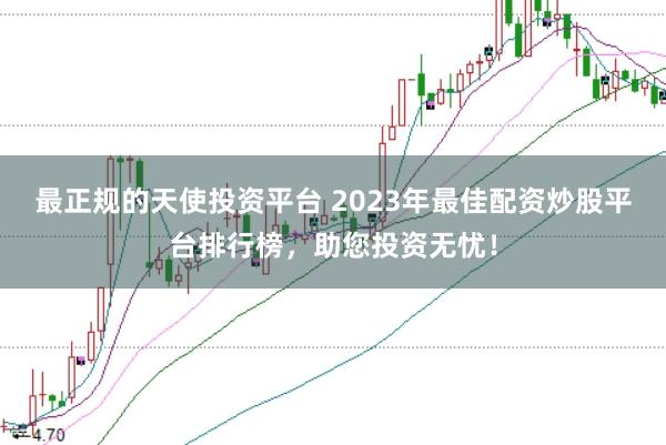 最正规的天使投资平台 2023年最佳配资炒股平台排行榜,助您投资无忧!