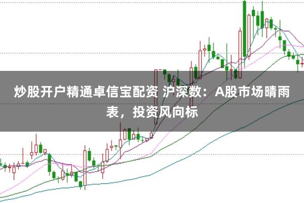 炒股开户精通卓信宝配资 沪深数：A股市场晴雨表，投资风向标