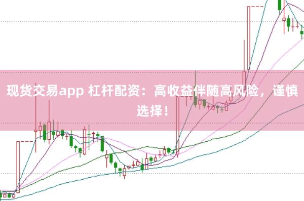 现货交易app 杠杆配资:高收益伴随高风险,谨慎选择!