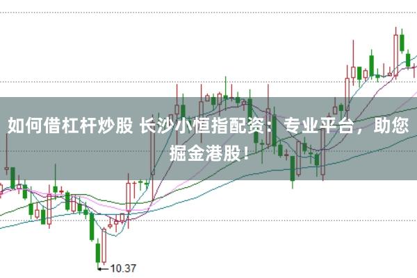 如何借杠杆炒股 长沙小恒指配资:专业平台,助您掘金港股!