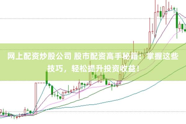 网上配资炒股公司 股市配资高手秘籍:掌握这些技巧,轻松提升投资收益!