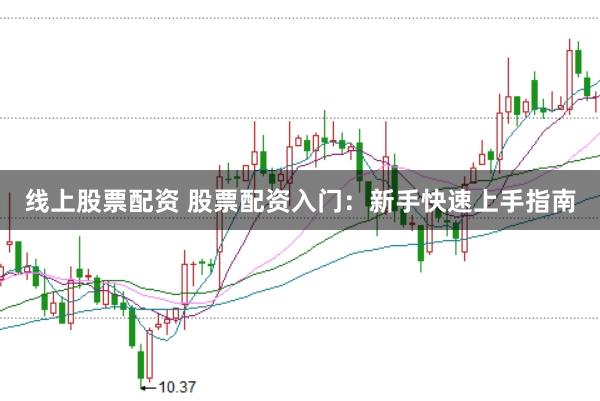 线上股票配资 股票配资入门：新手快速上手指南