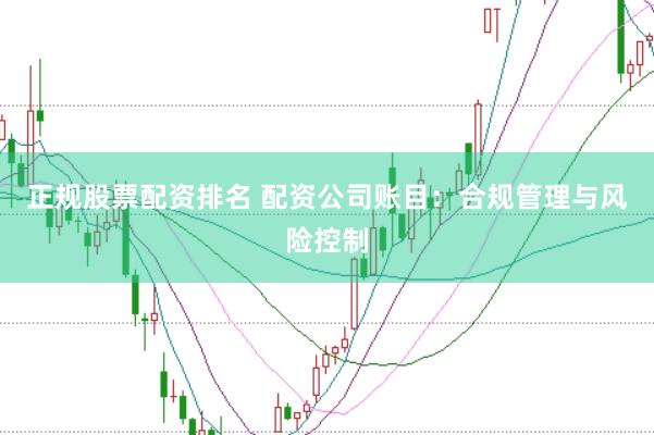正规股票配资排名 配资公司账目：合规管理与风险控制
