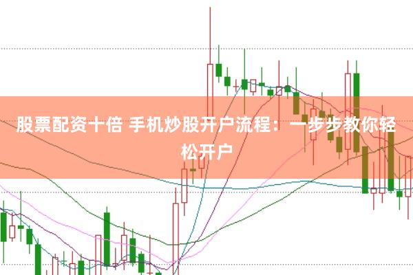 股票配资十倍 手机炒股开户流程:一步步教你轻松开户