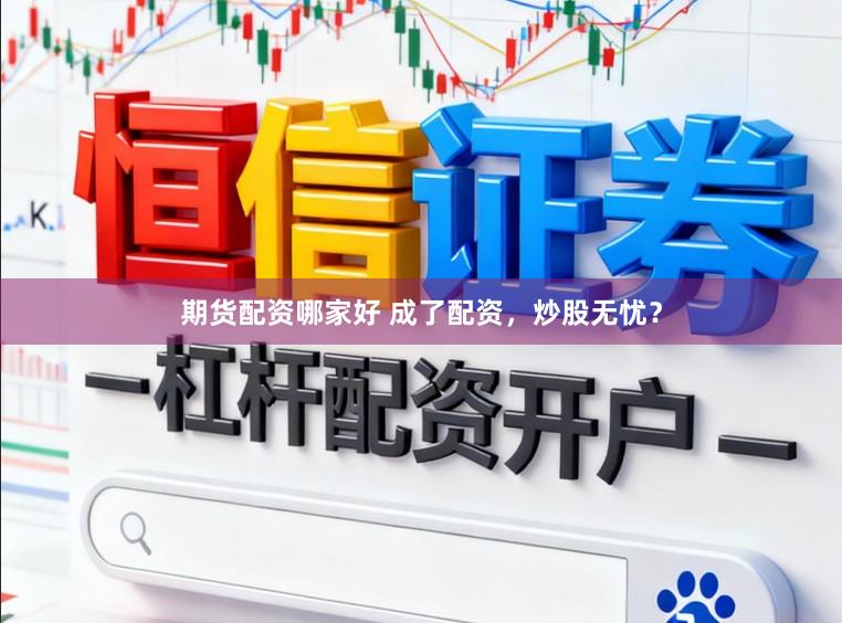 期货配资哪家好 成了配资,炒股无忧?