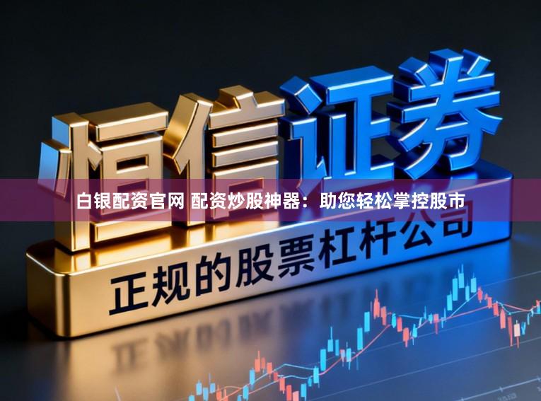 白银配资官网 配资炒股神器:助您轻松掌控股市