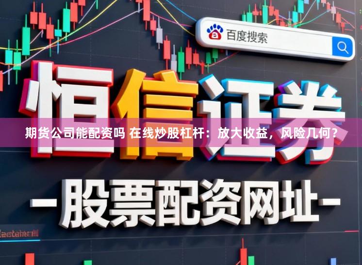 期货公司能配资吗 在线炒股杠杆:放大收益,风险几何?