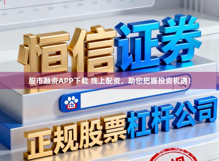 股市融资APP下载 线上配资，助您把握投资机遇！